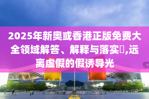 2025年新奥或香港正版免费大全领域解答、解释与落实​,远离虚假的假诱导光山东水清源环保科技有限公司