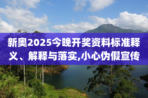 新奥2025今晚开奖资料标准释义、解释与落实,小心伪假宣传山东水清源环保科技有限公司