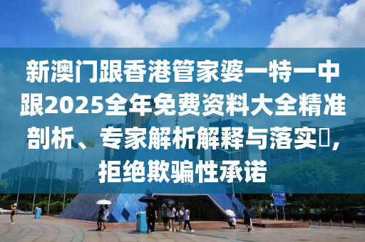 新澳门跟香港管家婆一特一中跟2025全年免费资料大全精准剖析、专家解析解释与落实​,拒绝欺骗性承诺