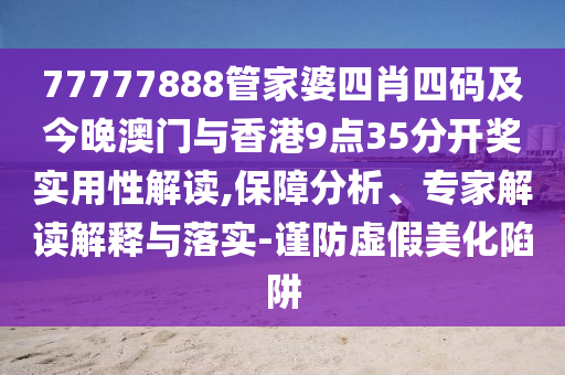 77777888管家婆四肖四码及今晚澳门与香港9点35分开奖实用性解读,保障分析、专家解读解释与落实-谨防虚假美化陷阱