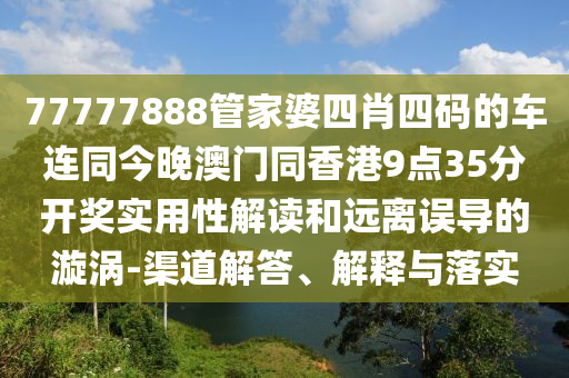 77777888管家婆四肖四码的车连同今晚澳门同香港9点35分开奖实用性解读和远离误导的漩涡-渠道解答、解释与落实