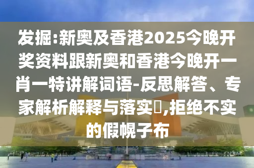 发掘:新奥及香港2025今晚开奖资料跟新奥和香港今晚开一肖一特讲解词语-反思解答、专家解析解释与落实​,拒绝不实的假幌子布