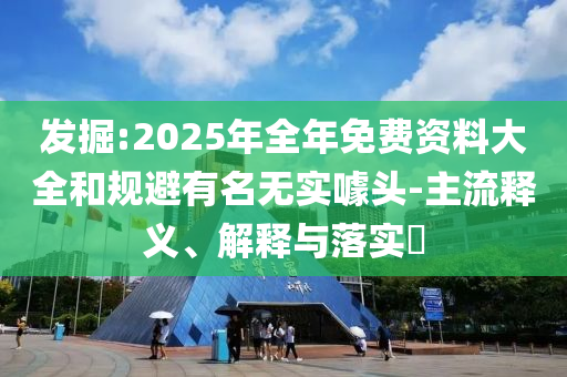 发掘:2025年全年免费资料大全和规避有名无实噱头-主流释义、解释与落实​山东水清源环保科技有限公司