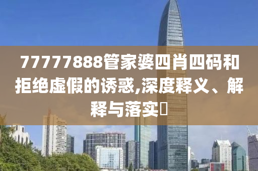 77777888管家婆四肖四码山东水清源环保科技有限公司和拒绝虚假的诱惑,深度释义、解释与落实​