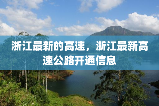 浙江最新的高速，浙江最新高速公路开通信息
