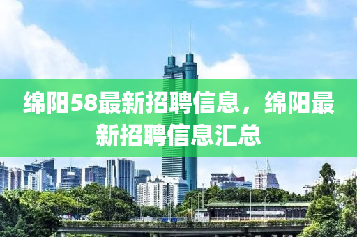 绵阳58最新招聘信息，绵阳最新招聘信息汇总山东水清源环保科技有限公司