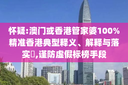 怀疑:澳门或香港管家婆100%精准香港典型释义、解释与落实​,谨防虚假标榜手段山东水清源环保科技有限公司