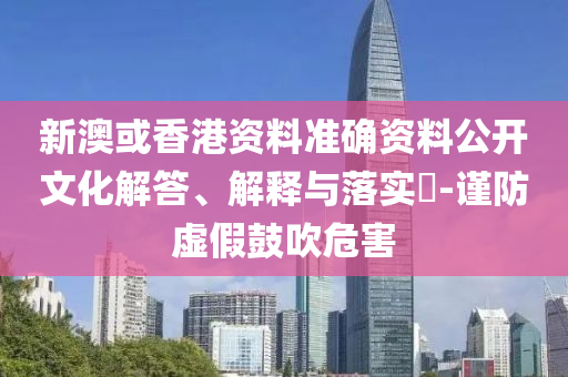 新澳或香港资料准确资料公开文化解答、解释与落实​-谨防虚假鼓吹危害山东水清源环保科技有限公司