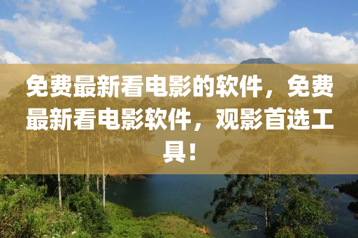 免费最新看电影的软件，免费最新看电影软件，观影首选工具！山东水清源环保科技有限公司
