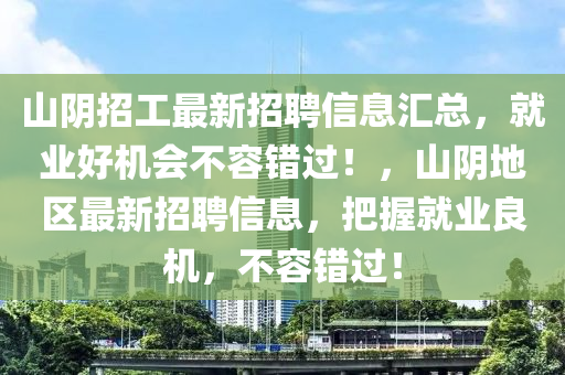 山阴招工最新招聘信息汇总，就业好机会不容错过！，山东水清源环保科技有限公司山阴地区最新招聘信息，把握就业良机，不容错过！