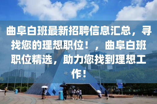 曲阜白班最新招聘信息汇总，寻找您的理想职位！，曲阜白班职位精选，助力您找到理想工作！