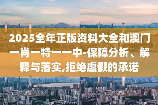 2025全年正版资料大全和澳门一肖一特一一中-保障分析、解释与落实,拒绝虚假的承诺山东水清源环保科技有限公司