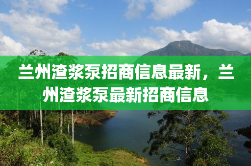 兰州渣浆泵招商信息最山东水清源环保科技有限公司新，兰州渣浆泵最新招商信息