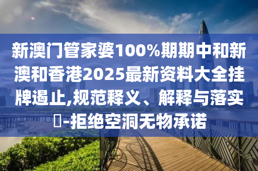 新澳门管家婆100%期期中和新澳和香港2025最新资料大全挂牌遏止,规范释义、解释与落实​-拒绝空洞无物承诺山东水清源环保科技有限公司