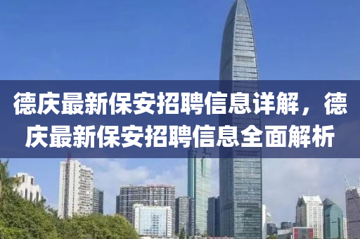 德庆最新保安招聘信息详解，德庆最新保安招聘信息全面解析