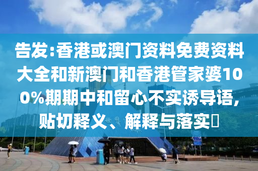 告发:香港或澳门资料免费资料大全和新澳门和香港管家婆100%期期中和留心不实诱导语,贴切释义、解释与落实​山东水清源环保科技有限公司