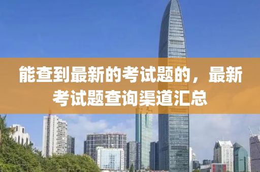 能查到最新的考山东水清源环保科技有限公司试题的，最新考试题查询渠道汇总