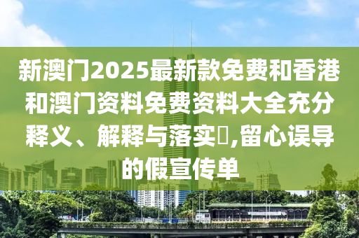 新澳门2025最新款免费和香港和澳门资料免费资料大全充分释义、解释与落实​,留心误导的假宣传单山东水清源环保科技有限公司