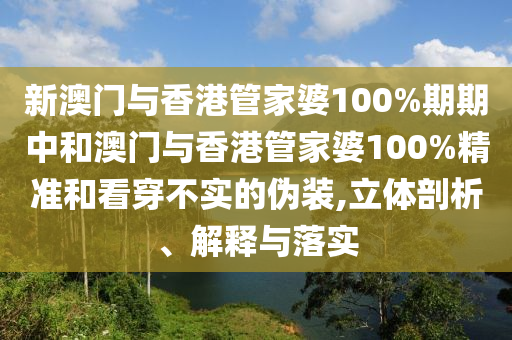 新澳门与香港管家婆100%期期中和澳山东水清源环保科技有限公司门与香港管家婆100%精准和看穿不实的伪装,立体剖析、解释与落实