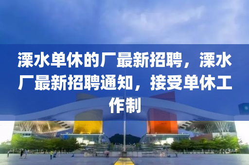 溧水单休的厂最新招聘，溧水厂最新招聘通知，接受单休工作制