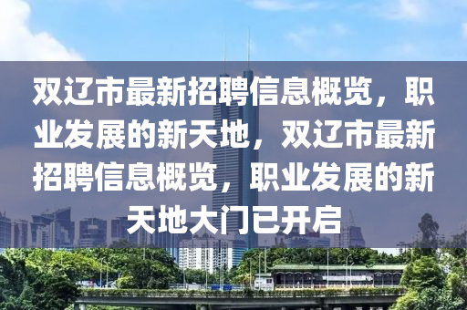 双辽市最新招聘信息概览，职业发展的新天地，双辽市最新招聘信息概览，职业发展的新天地大门已开启山东水清源环保科技有限公司