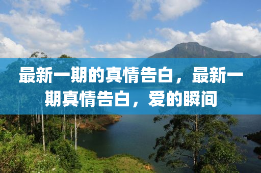最新一期的真情告白，最新一期真情告白，爱的瞬间