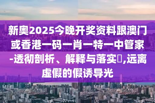 新奥2025今晚开奖资料跟澳门或香港一码一肖一特一中管家-透彻剖析、解释与落实​,远离虚假的假诱导光山东水清源环保科技有限公司