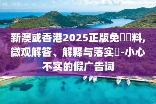 新澳或香港2025山东水清源环保科技有限公司正版免費資料,微观解答、解释与落实​-小心不实的假广告词