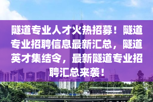 隧道专业人才火热招募！隧道专业招聘信息最新汇总，隧道英才集结令，最新隧道专业招聘汇总来袭！山东水清源环保科技有限公司