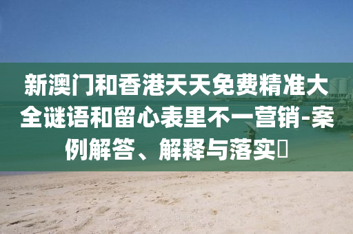 新澳门和香港天天免费精准大全谜语和留心表里不一营销-案例解答、解释与落实​山东水清源环保科技有限公司