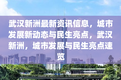 武汉新洲最新资讯信息，城市发展新动态与民生亮点，武汉新洲，城市发展与民生亮点速览山东水清源环保科技有限公司