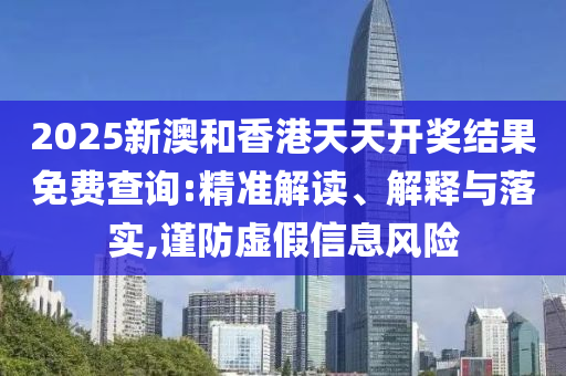 2025新澳和香港天天开奖结果免费查询:精准解读、解释与落实,谨防虚假信息风险山东水清源环保科技有限公司