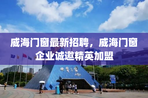 威海门窗最新招聘，威海门窗企业诚邀精英加盟山东水清源环保科技有限公司