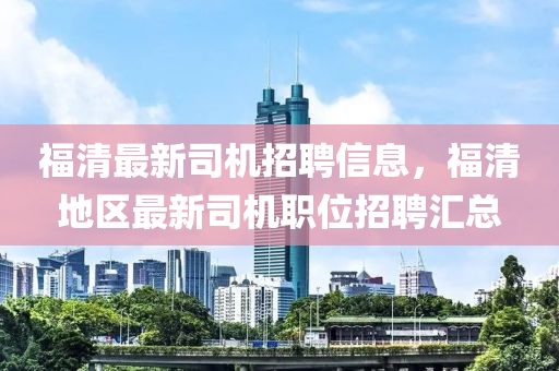 福清最新司机招聘信息，福清地区最新司机职位招聘汇总