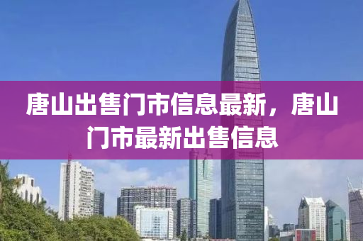 唐山出售门市信息最新，唐山门市最新出售信息