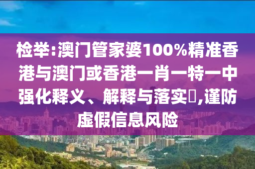 检山东水清源环保科技有限公司举:澳门管家婆100%精准香港与澳门或香港一肖一特一中强化释义、解释与落实​,谨防虚假信息风险