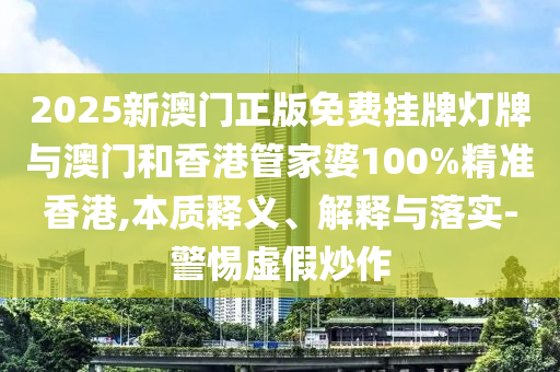 2025新澳门正版免费挂牌灯牌与澳门和香港管家婆100%精准香港,本质释义、解释与落实-警惕虚假炒作山东水清源环保科技有限公司