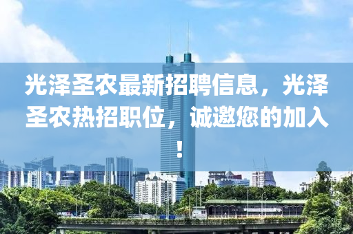 光泽圣农最新招聘信息，光泽圣农热招职位，诚邀您的加入！山东水清源环保科技有限公司