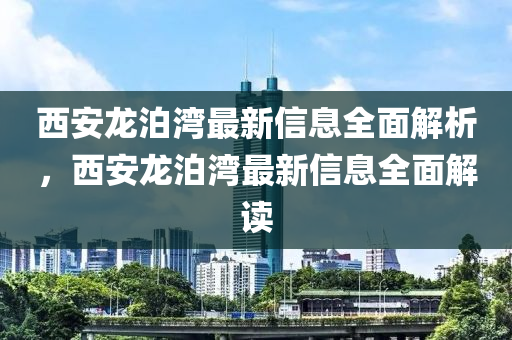 西安龙泊湾最新信息全面解析，西安龙泊湾最新信息全面解读