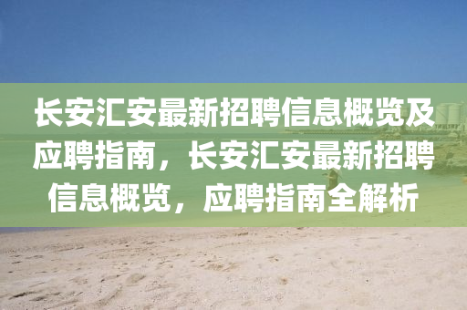 长安汇安最新招聘信息概览及应聘指南，长安汇安最新招聘信息概览，应聘指南全解析
