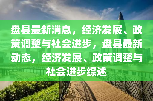 盘县最新消息，经济发展、政策调整与社会进步，盘县最新动态，经济发展、政策调整与社会进步综述
