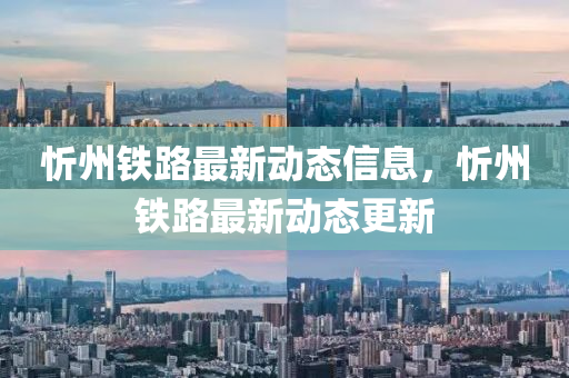 忻州铁路最新动态信息，忻州铁路最新动态更新山东水清源环保科技有限公司