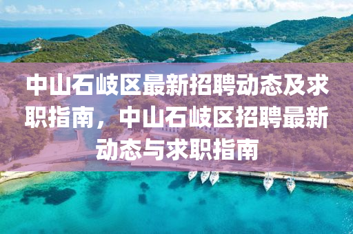 中山石岐区最新招聘动态及求职指南，中山石岐区招聘最新动态与求职指南