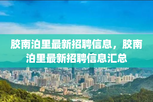 胶南泊里最新招聘信息，胶南泊里最新招聘信息汇总