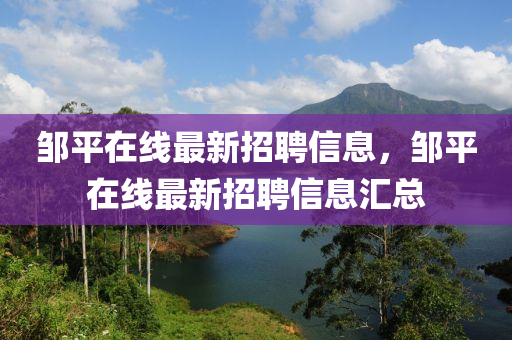 邹平在线最新招聘信息，邹平在线最新招聘信息汇总山东水清源环保科技有限公司