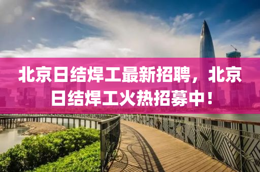 北京日结焊工最新招聘，北京日结焊工火热招募中！山东水清源环保科技有限公司