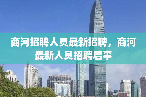 商河招聘人员最新招聘，商河最新人员招聘启事山东水清源环保科技有限公司