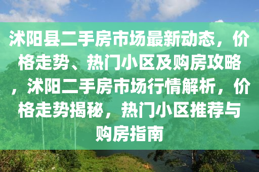 沭阳县二手房市场最新动态，价格走势、热门小区及购房攻略，沭阳二手房市场行情解析，价格走势揭秘，热门小区推荐山东水清源环保科技有限公司与购房指南