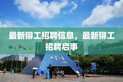 最新铆工招聘信息，最新铆工招聘启事