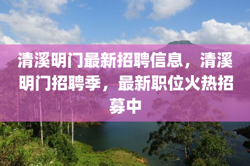清溪明门最新招聘信息，清溪明门招聘季，最新职位火热招募中
